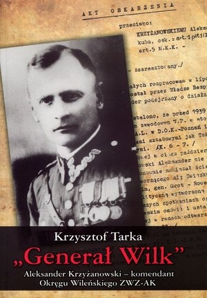 Generał Wilk. Aleksander Krzyżanowski - komendant Okręgu Wileńskiego ZWZ-AK