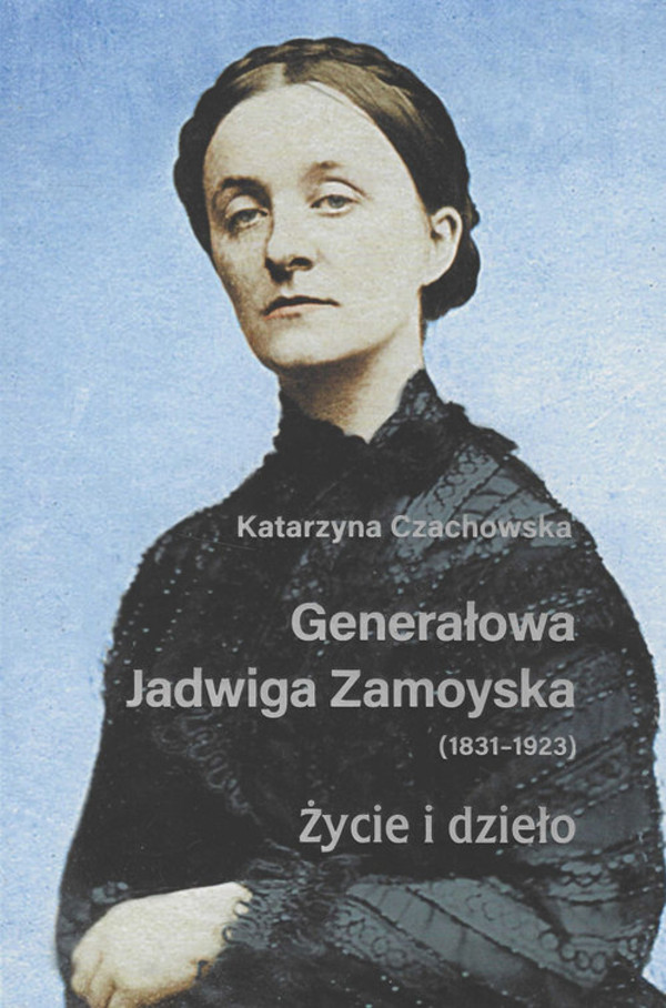 Generałowa Jadwiga Zamoyska 1831-1923 Życie i dzieło