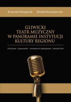 Gliwicki Teatr Muzyczny w panoramie instytucji kultury regionu - pdf Otoczenie - działalność - wyzwania w zarządzaniu - dziedzictwo