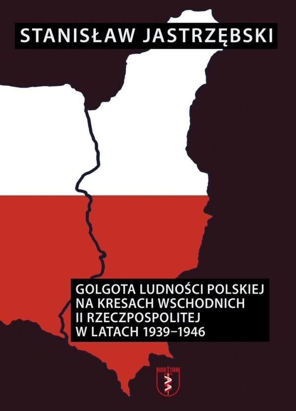 Golgota ludności polskiej na Kresach Wschodnich II Rzeczypospolitej w latach 1939-1946