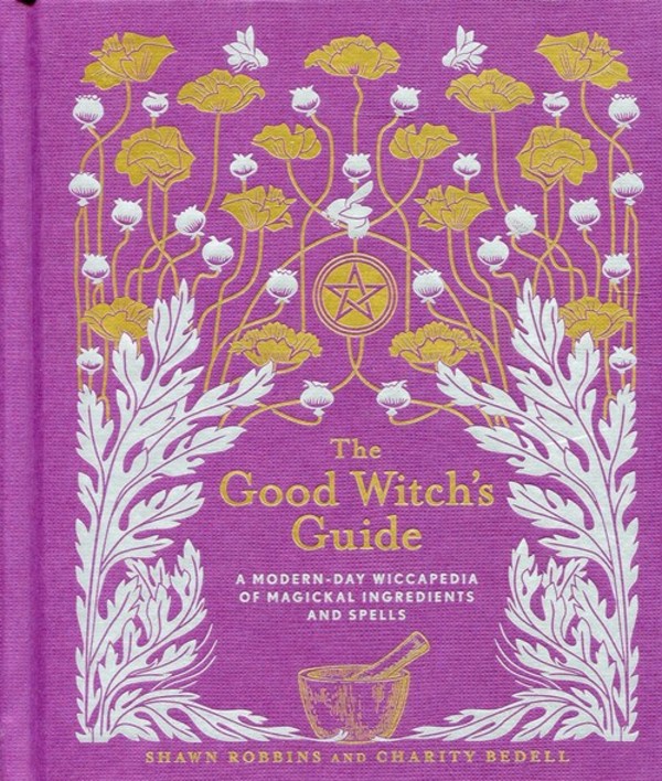 Good Witch's Guide A Modern-Day Wiccapedia of Magickal Ingredients and Spells