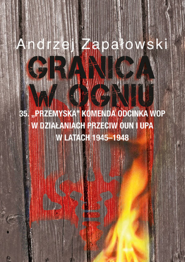 Granica w ogniu 35. `Przemyska` Komenda Odcinka WOP w działaniach przeciw OUN i UPA w latach 1945-1948