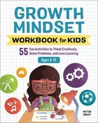 Growth Mindset Workbook for Kids. 55 Fun Activities to Think Creatively, Solve Problems, and Love Learning