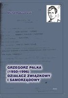 Grzegorz Palka (1950-1996) działacz związkowy i samorządowy