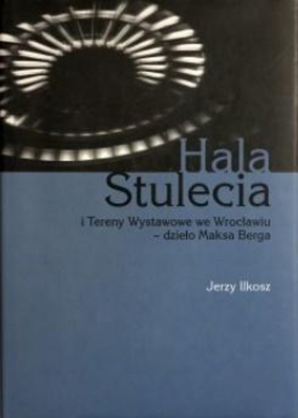 Hala Stulecia i Tereny Wystawowe we Wrocławiu - dzieło Maksa Berga