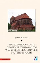 Okładka:Hale z poligonalnym chórem zintegrowanym w architekturze gotyckiej na terenie Polski 