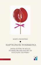 Haptyczność poszerzona - pdf Zmysł dotyku w sztuce polskiej drugiej połowy XX i początku XXI wieku