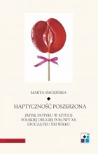Haptyczność poszerzona - pdf Zmysł dotyku w sztuce polskiej drugiej połowy XX i początku XXI wieku