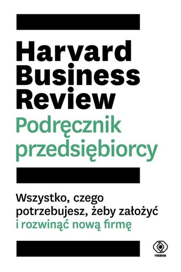 Harvard Business Review. Podręcznik przedsiębiorcy Wszystko czego potrzebujesz, żeby założyć i rozwinąć swoją firmę