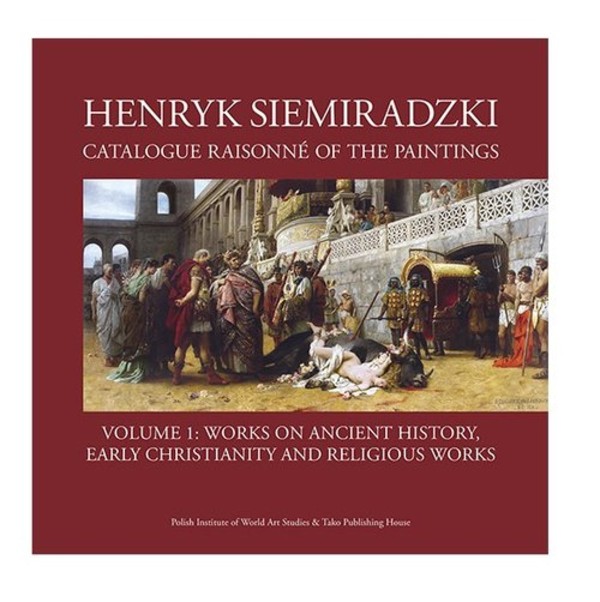 Henryk Siemiradzki Catalogue Raisonne of the Paintings Volume 1 Works on Ancient History, early Christianity and religious works