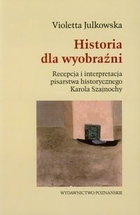 Historia dla wyobraźni Recepcja i interpretacja pisarstwa historycznego Karola Szajnochy
