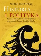 Historia i polityka. Teoria i praktyka mediewistyki na przykładzie badań dziejów Śląska - pdf