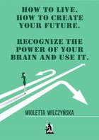 How to live. How to create your future. Recognize the power of your brain and use it - mobi, epub
