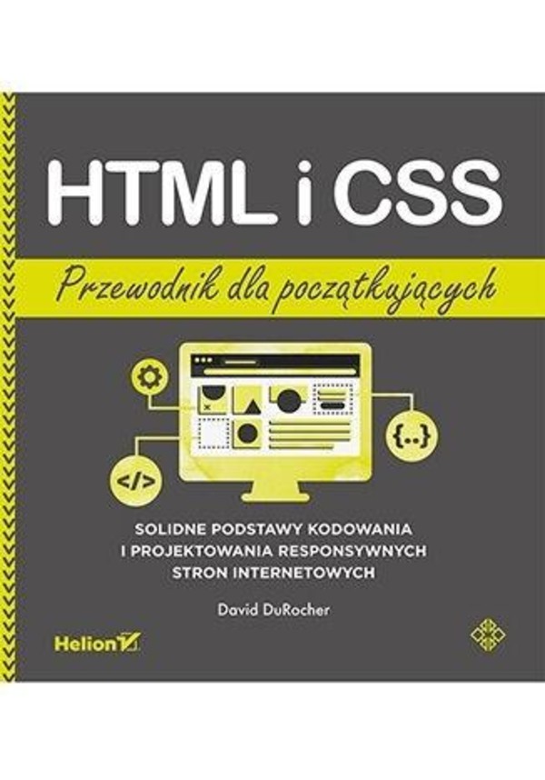 HTML i CSS Przewodnik dla początkujących Solidne podstawy kodowania i projektowania responsywnych stron internetowych