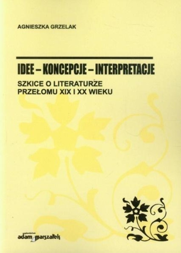 Idee - koncepcje - interpretacje Szkice o literaturze przełomu XIX i XX wieku