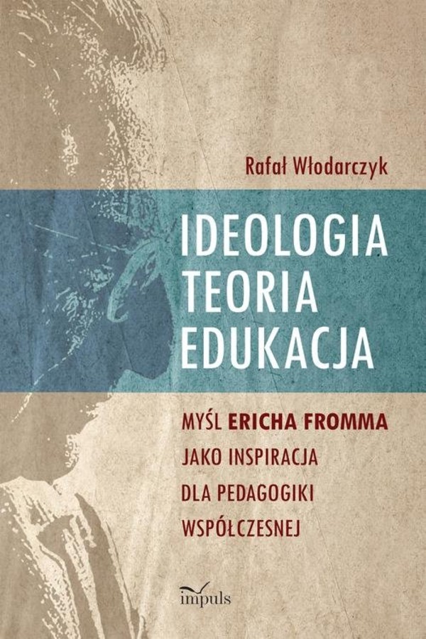 Ideologia, teoria, edukacja Myśl Ericha Fromma jako inspiracja dla pedagogiki współczesnej
