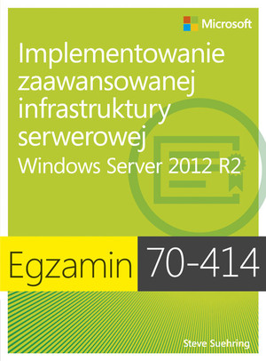 Implementowanie zaawansowanej infrastruktury serwerowej Windows Server 2012 R2 Egzamin 70-414