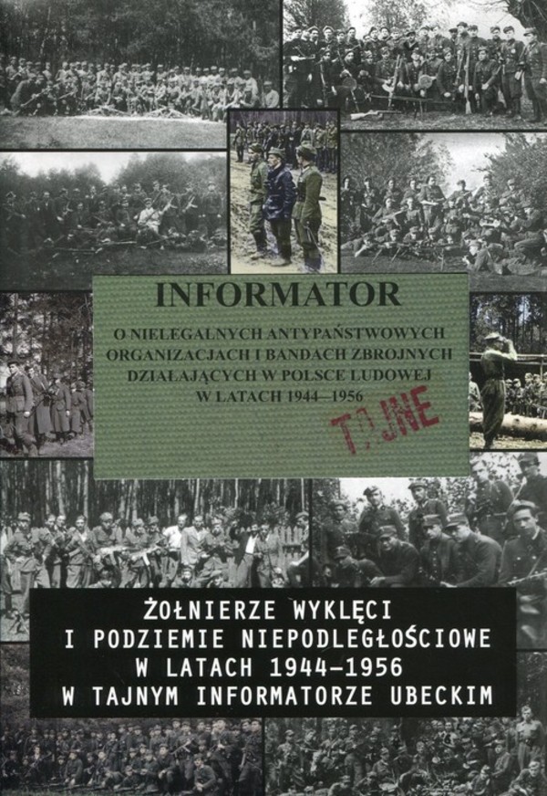 Informator o nielegalnych antypaństwowych organizacjach i bandach zbrojnych działających w Polsce Ludowej w latach 1944-1956 Żołnierze wyklęci i podziemie niepodległościowe w latach 1944-1956 w tajnym informatorze ubeckim