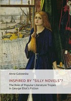 Okładka:Inspired By ĘşSilly Novels”? The Role of Popular Literature Tropes in George Eliot\'s Fiction 