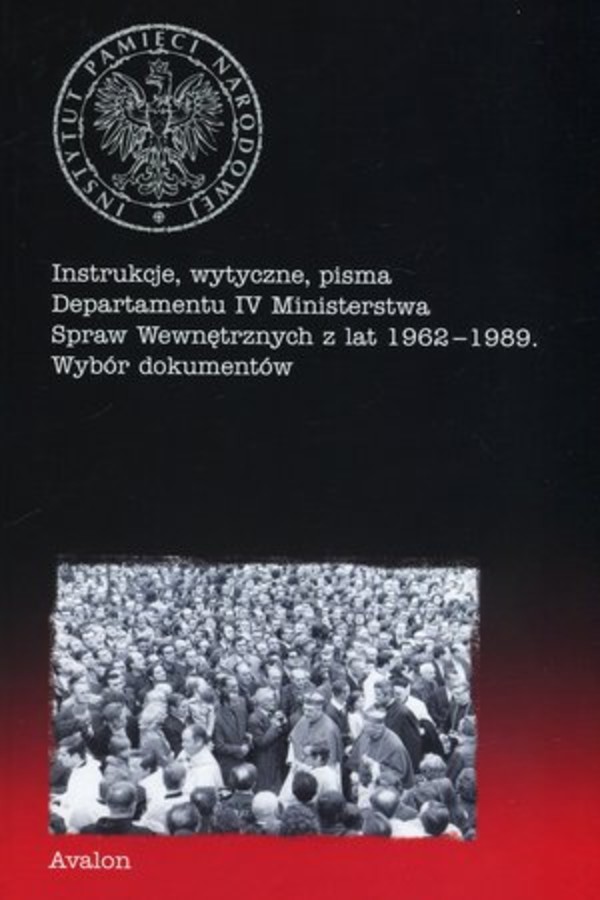 Instrukcje, wytyczne, pisma Departamentu IV Ministerstwa Spraw Wewnętrznych z lat 1962-1989 Wybór dokumentów