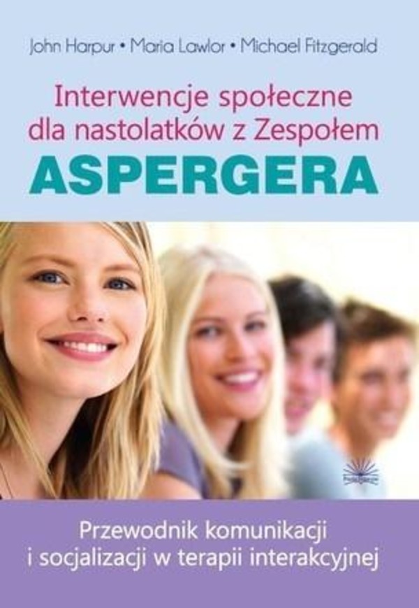Interwencje społeczne dla nastolatków z Zespołem Aspergera Przewodnik komunikacji i socjalizacji w terapii interakcyjnej