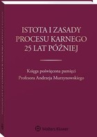 Istota i zasady procesu karnego 25 lat później - pdf Księga poświęcona pamięci Profesora Andrzeja Murzynowskiego
