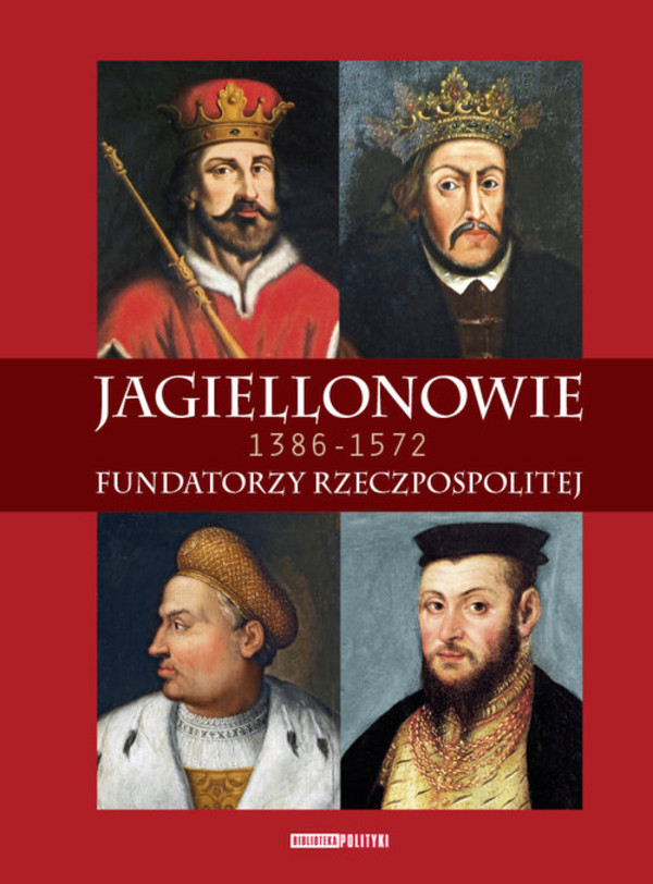 Jagiellonowie Fundatorzy Rzeczpospolitej. 1386-1572
