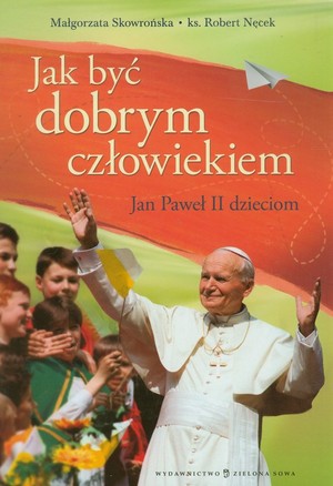 Jak być dobrym człowiekiem Jan Paweł II dzieciom