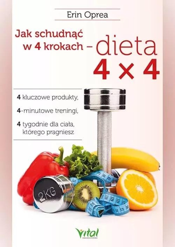 Jak schudnąć w 4 krokach - dieta 4x4 4 kluczowe produkty, 4-minutowe treningi, 4 tygodnie dla ciała, którego pragniesz