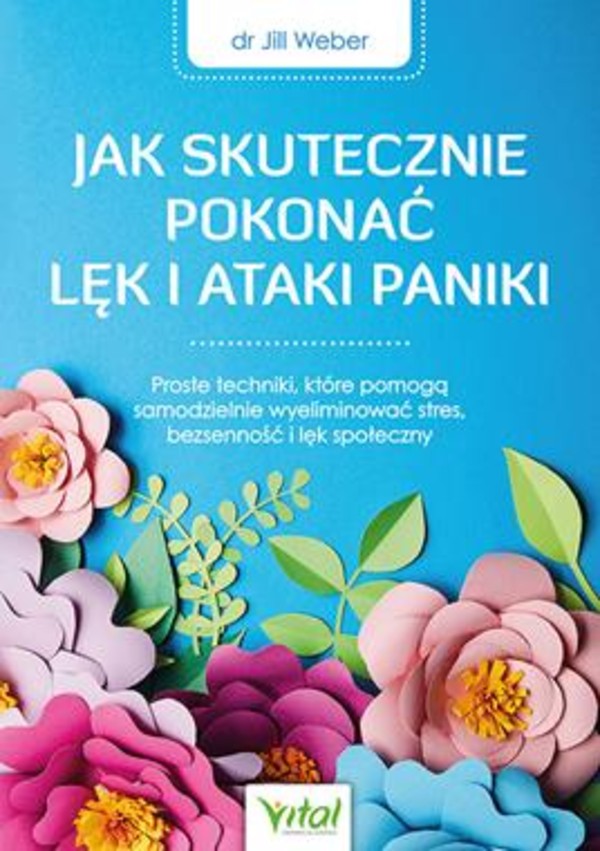 Jak skutecznie pokonać lęk i ataki paniki Proste techniki, które pomogą samodzielnie wyeliminować stres, bezsenność i lęk społeczny