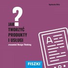 Jak tworzyć produkty i usługi? - pdf zrozumieć Design Thinking