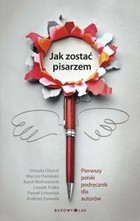 Jak zostać pisarzem Pierwszy polski podręcznik dla autorów