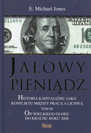 Jałowy pieniądz Historia kapitalizmu jako konfliktu między pracą a lichwą Od wielkiego głodu do krachu roku 2008 Tom 3