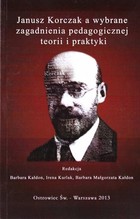 Janusz Korczak a wybrane zagadnienia pedagogicznej teorii i praktyki