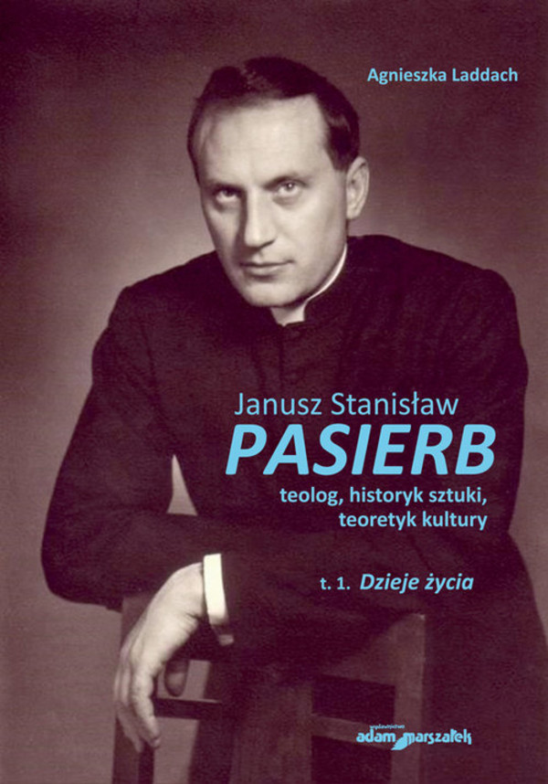 Janusz Stanisław Pasierb, teolog, historyk sztuki, teoretyk kultury Tom 1 Dzieje życia