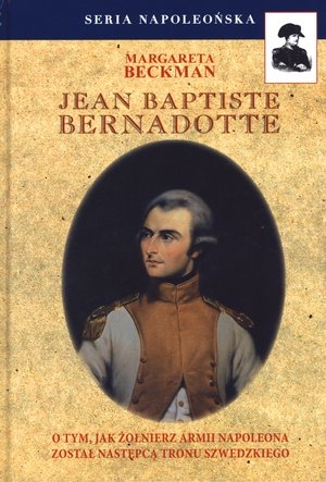 Jean Baptiste Bernadotte O tym, jak żołnież Armii Napoleona został następcą tronu szewdzkiego