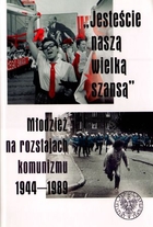 `Jesteście naszą wielką szansą` Młodzież na rozstajach komunizmu 1944-1989