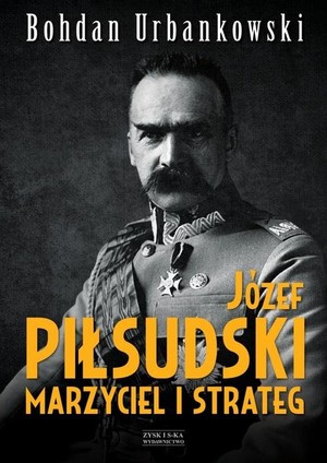 Józef Piłsudski Marzyciel i strateg