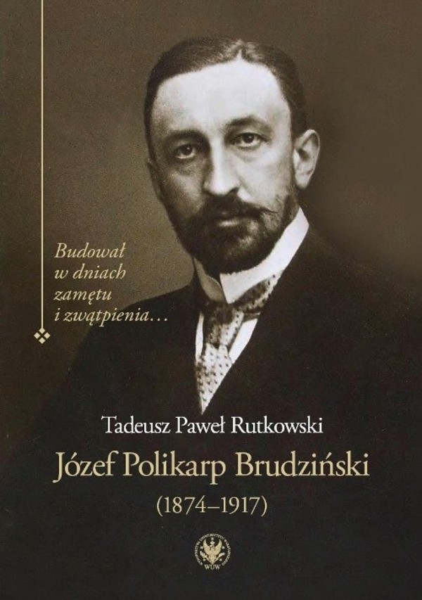 Józef Polikarp Brudziński (1874-1917) Budował w dniach zamętu i zwątpienia...