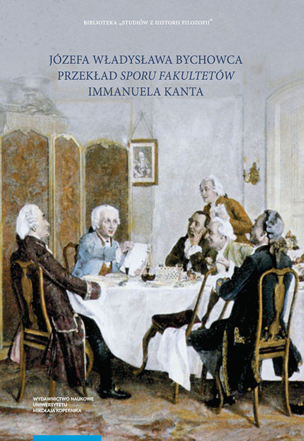 Józefa Władysława Bychowca przekład `Sporu fakultetów` Recepcja filozofii Immanuela Kanta w filozofii polskiej w początkach XIX wieku. Część 5