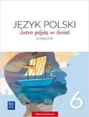 Jutro pójdę w świat 6. Podręcznik do języka polskiego do klasy 6 Nowa podstawa programowa - wyd. 2019