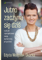 Jutro zaczyna się dziś, czyli jak zaprojektować swoją wymarzoną przyszłość