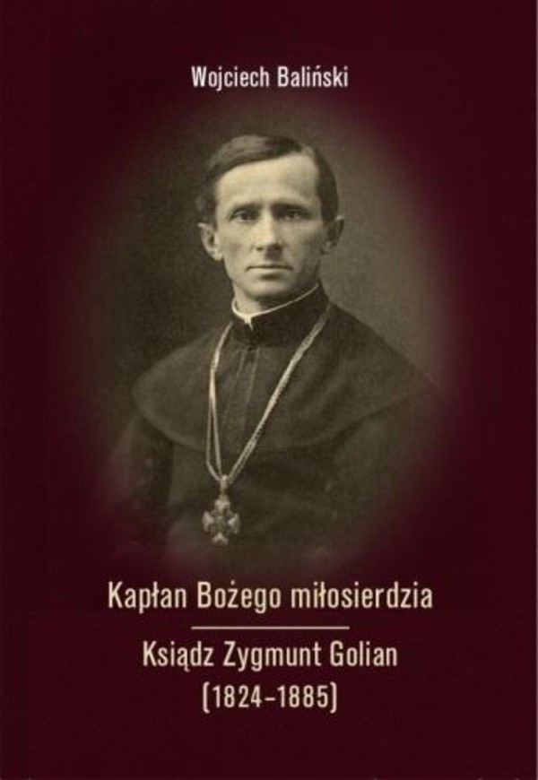 Kapłan Bożego miłosierdzia Ksiądz Zygmunt Golian (1824-1885)