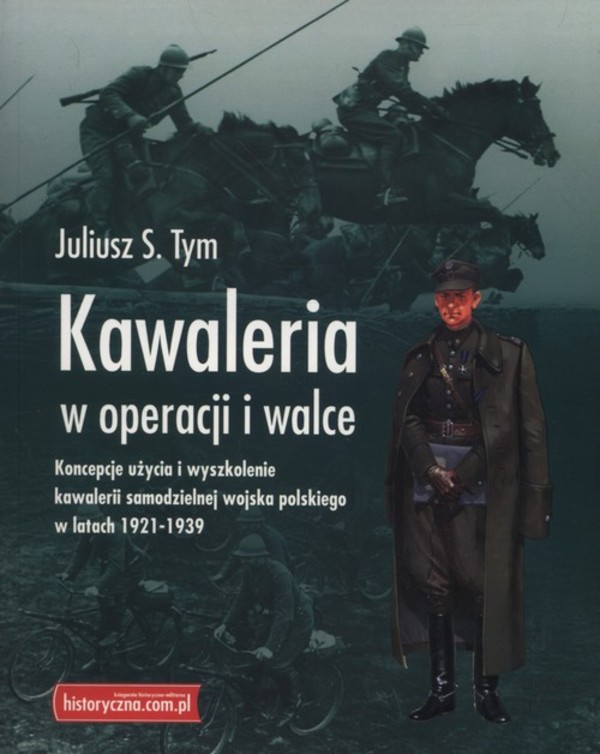 Kawaleria w operacji i walce Koncepcje użycia i wyszkolenie kawalerii samodzielnej Wojska Polskiego w latach 1921-1939
