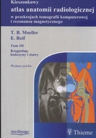 Kieszonkowy atlas anatomii radiologicznej tom 3 w przekrojach tomografii komputerowej i rezonansu magnetycznego. Kręgosłup, kończyny i stawy