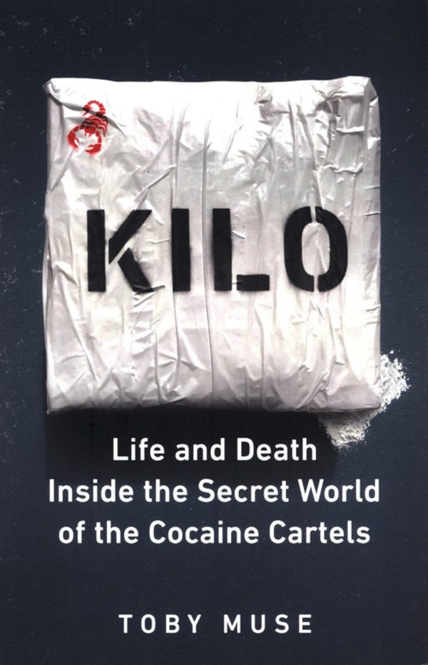 Kilo Life and Death Inside the Secret World of the Cocaine Cartels