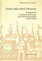 Komu miła całość Ojczyzny Świadomość i aspiracje polityczne kancelistów kozackich 1670-1720