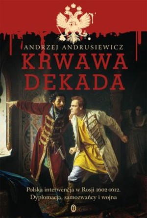 Krwawa dekada Polska interwencja w Rosji 1602-1612. Dyplomacja, samozwańcy i wojna