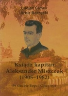 Ksiądz kapitan Aleksander Miszczuk 1905-1982 W służbie Bogu i Ojczyźnie