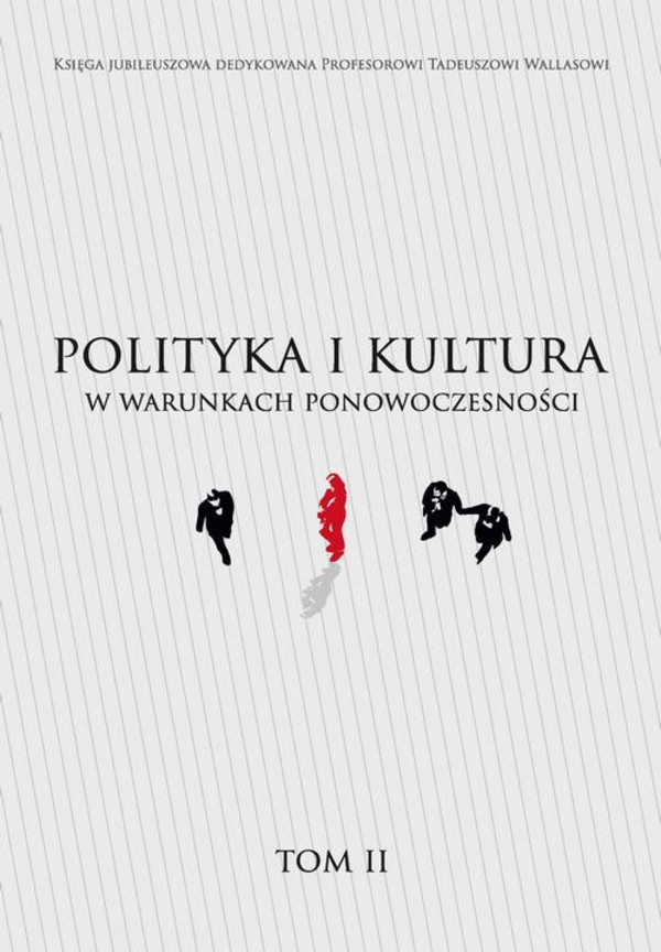 Księga jubileuszowa dedykowana Profesorowi Tadeuszowi Wallasowi - pdf POLITYKA I KULTURA W WARUNKACH PONOWOCZESNOŚCI TOM II